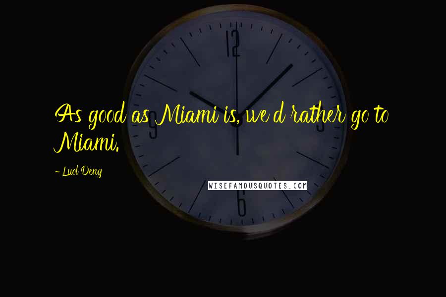 Luol Deng Quotes: As good as Miami is, we'd rather go to Miami.