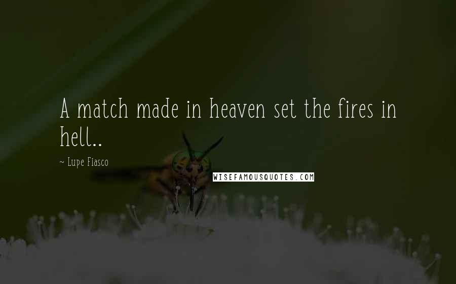 Lupe Fiasco Quotes: A match made in heaven set the fires in hell..