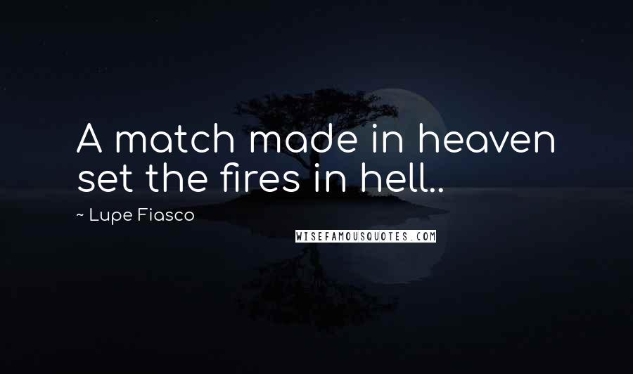 Lupe Fiasco Quotes: A match made in heaven set the fires in hell..