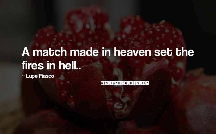 Lupe Fiasco Quotes: A match made in heaven set the fires in hell..