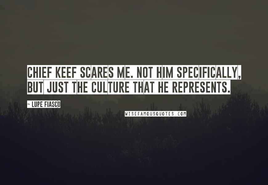 Lupe Fiasco Quotes: Chief Keef scares me. Not him specifically, but just the culture that he represents.