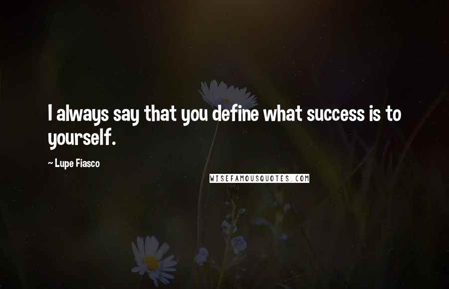 Lupe Fiasco Quotes: I always say that you define what success is to yourself.