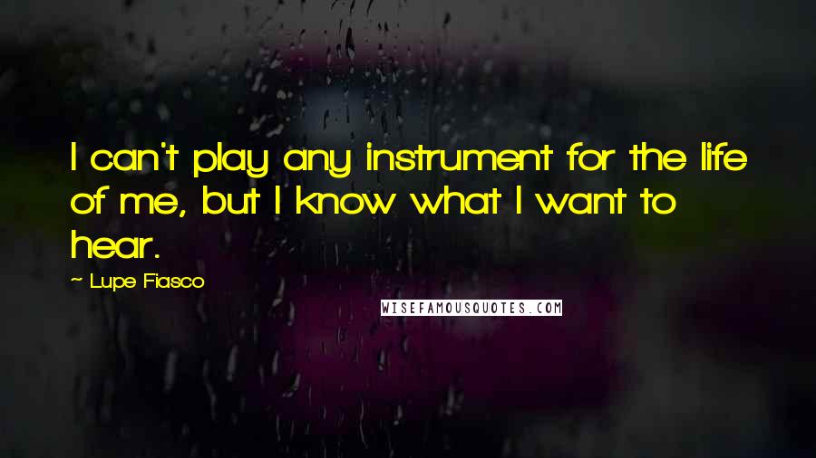 Lupe Fiasco Quotes: I can't play any instrument for the life of me, but I know what I want to hear.