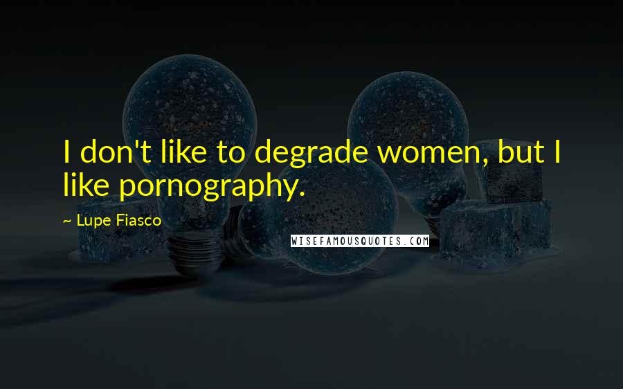 Lupe Fiasco Quotes: I don't like to degrade women, but I like pornography.