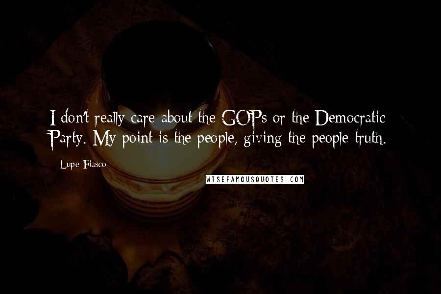 Lupe Fiasco Quotes: I don't really care about the GOPs or the Democratic Party. My point is the people, giving the people truth.