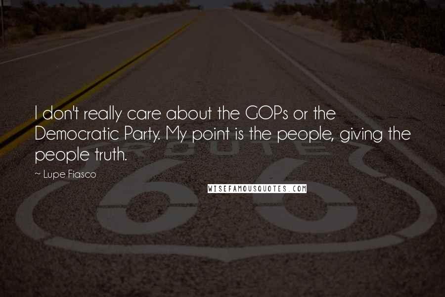 Lupe Fiasco Quotes: I don't really care about the GOPs or the Democratic Party. My point is the people, giving the people truth.