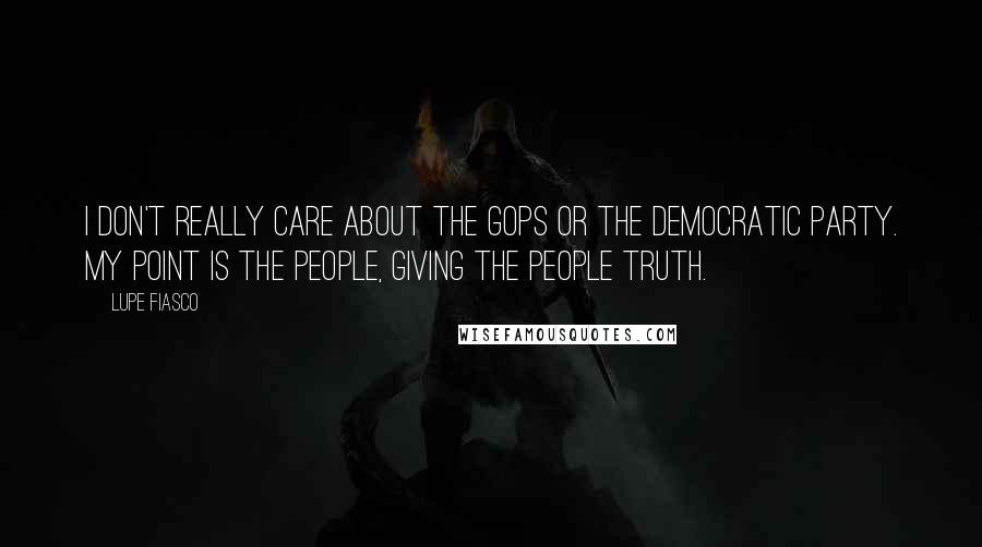 Lupe Fiasco Quotes: I don't really care about the GOPs or the Democratic Party. My point is the people, giving the people truth.