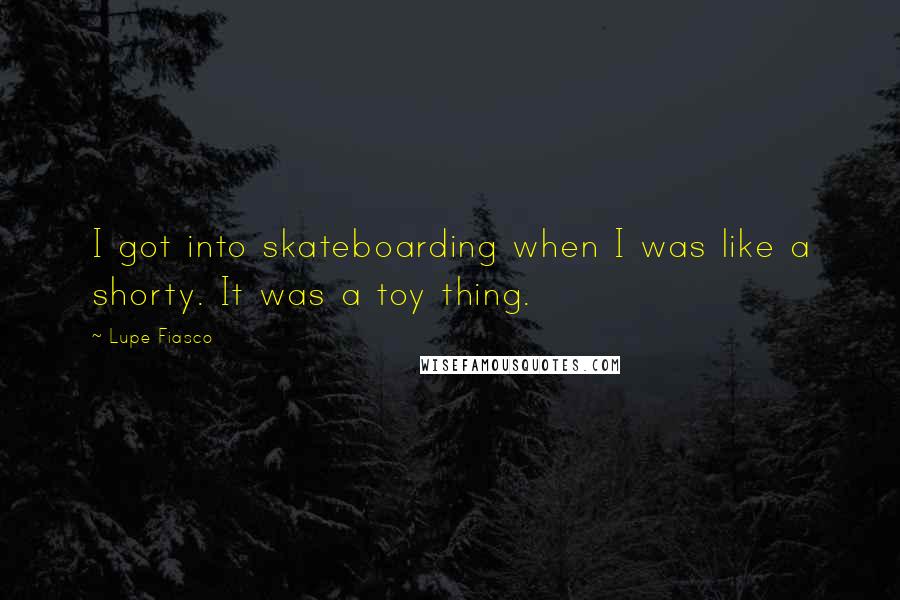 Lupe Fiasco Quotes: I got into skateboarding when I was like a shorty. It was a toy thing.