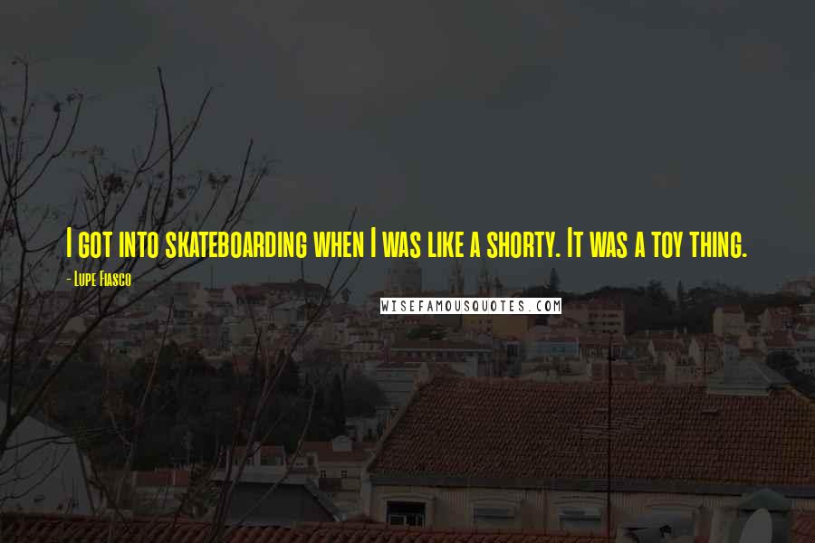 Lupe Fiasco Quotes: I got into skateboarding when I was like a shorty. It was a toy thing.