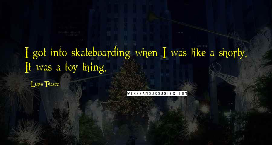 Lupe Fiasco Quotes: I got into skateboarding when I was like a shorty. It was a toy thing.