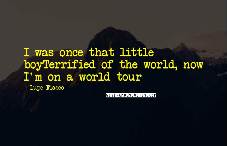 Lupe Fiasco Quotes: I was once that little boyTerrified of the world, now I'm on a world tour