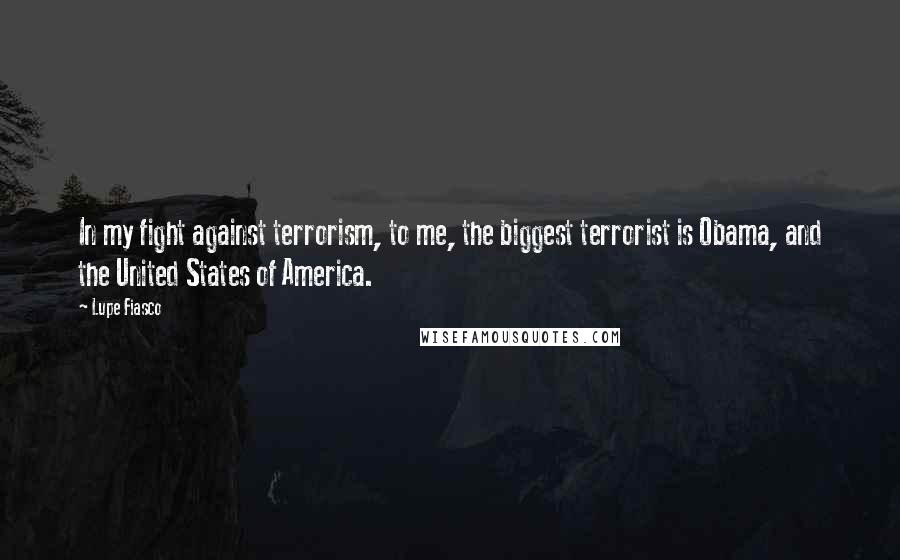 Lupe Fiasco Quotes: In my fight against terrorism, to me, the biggest terrorist is Obama, and the United States of America.