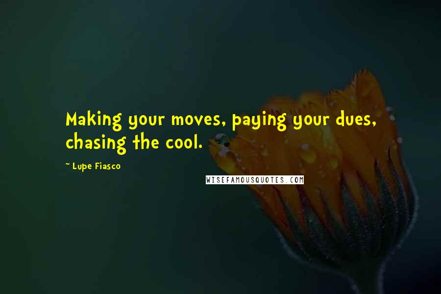 Lupe Fiasco Quotes: Making your moves, paying your dues, chasing the cool.