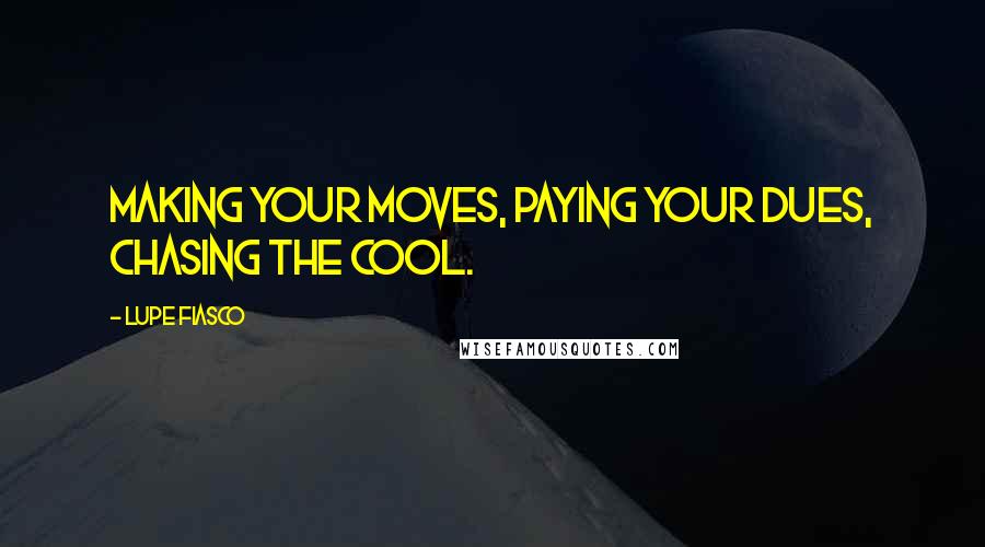 Lupe Fiasco Quotes: Making your moves, paying your dues, chasing the cool.