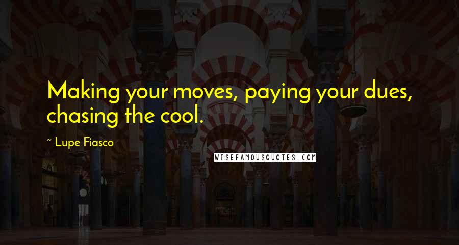 Lupe Fiasco Quotes: Making your moves, paying your dues, chasing the cool.