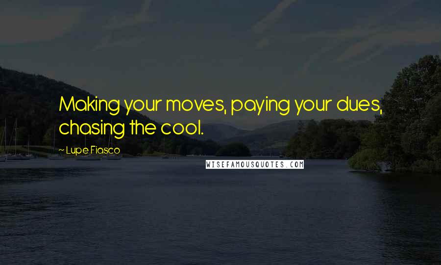 Lupe Fiasco Quotes: Making your moves, paying your dues, chasing the cool.