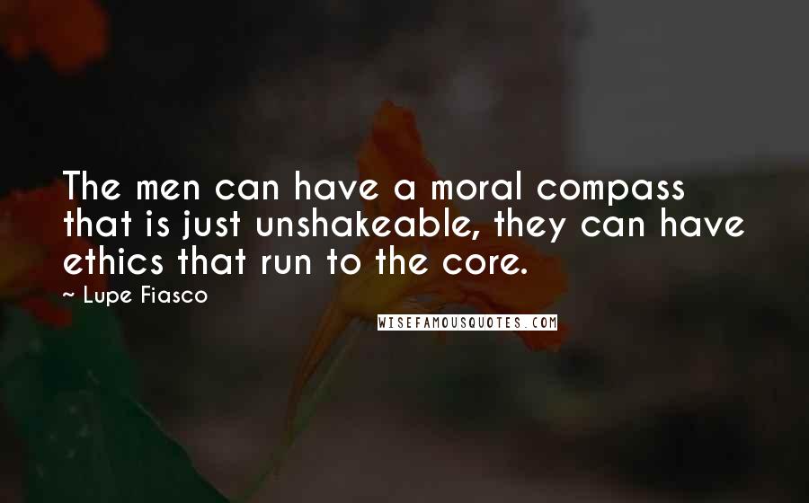 Lupe Fiasco Quotes: The men can have a moral compass that is just unshakeable, they can have ethics that run to the core.