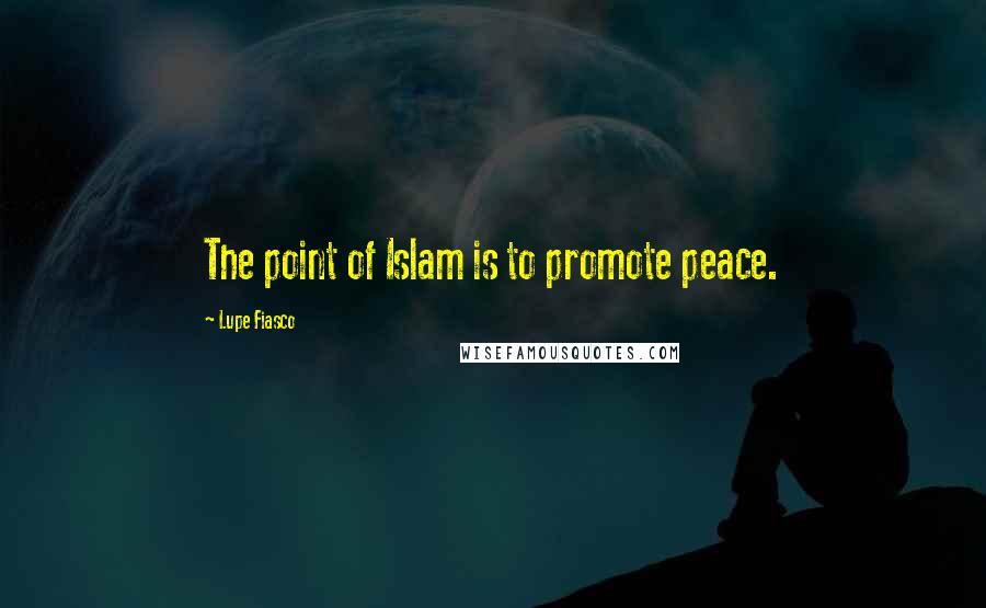 Lupe Fiasco Quotes: The point of Islam is to promote peace.