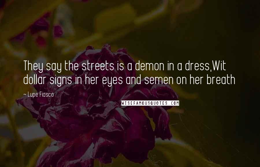 Lupe Fiasco Quotes: They say the streets is a demon in a dress,Wit dollar signs in her eyes and semen on her breath