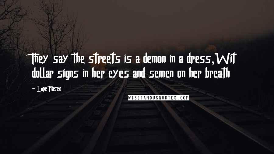 Lupe Fiasco Quotes: They say the streets is a demon in a dress,Wit dollar signs in her eyes and semen on her breath