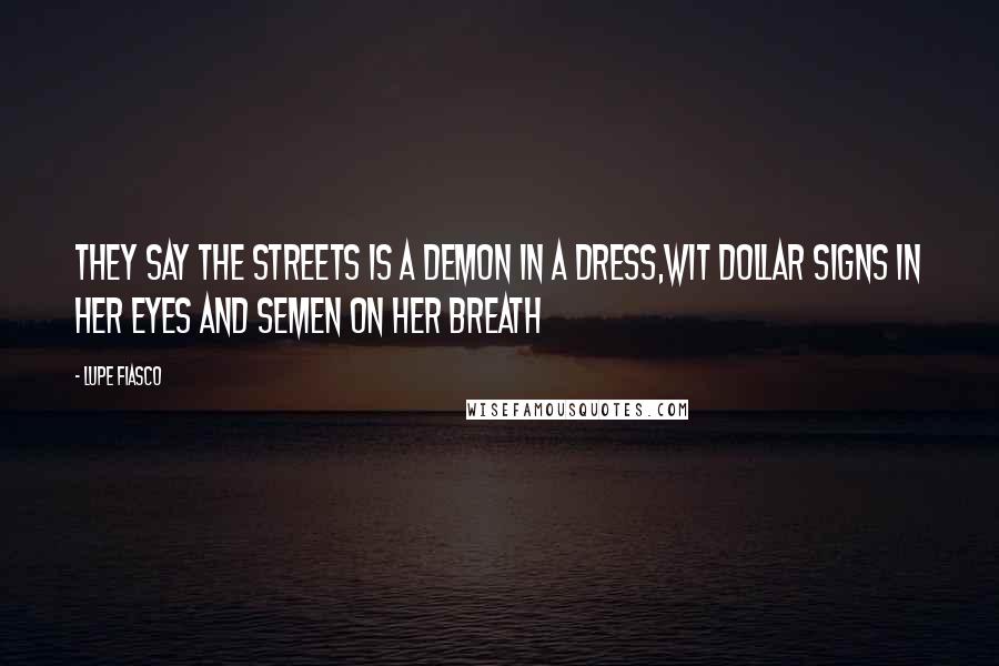 Lupe Fiasco Quotes: They say the streets is a demon in a dress,Wit dollar signs in her eyes and semen on her breath