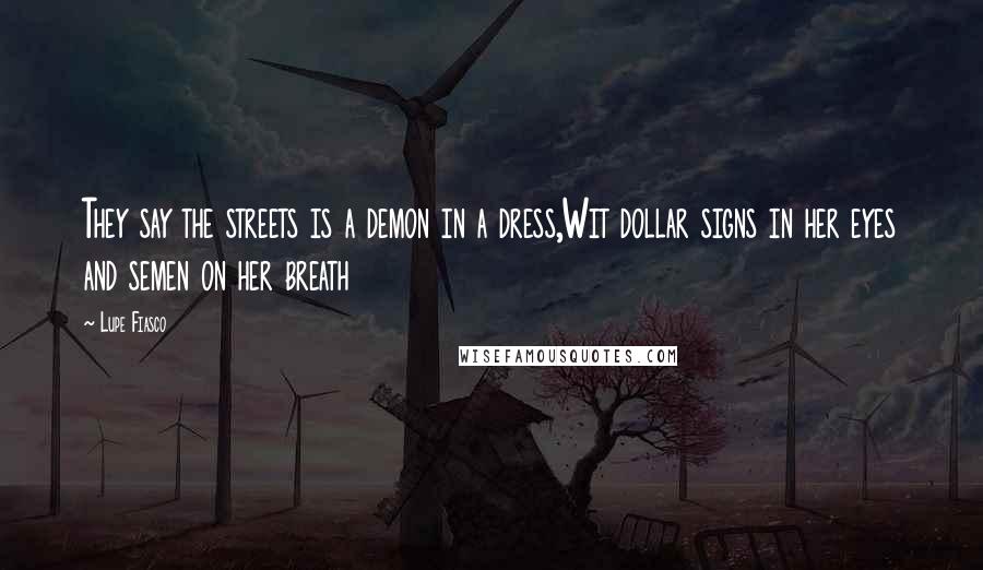 Lupe Fiasco Quotes: They say the streets is a demon in a dress,Wit dollar signs in her eyes and semen on her breath