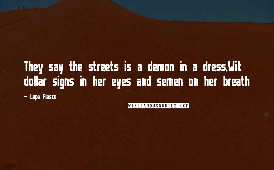Lupe Fiasco Quotes: They say the streets is a demon in a dress,Wit dollar signs in her eyes and semen on her breath