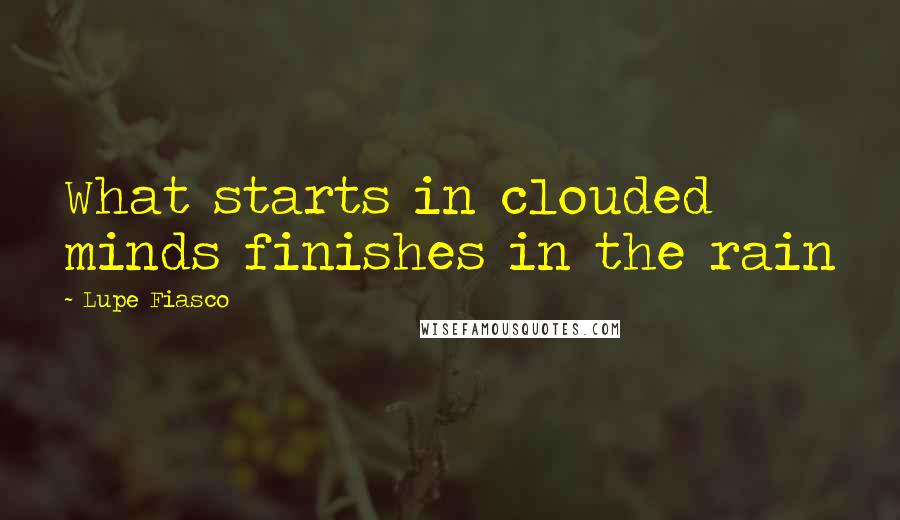 Lupe Fiasco Quotes: What starts in clouded minds finishes in the rain