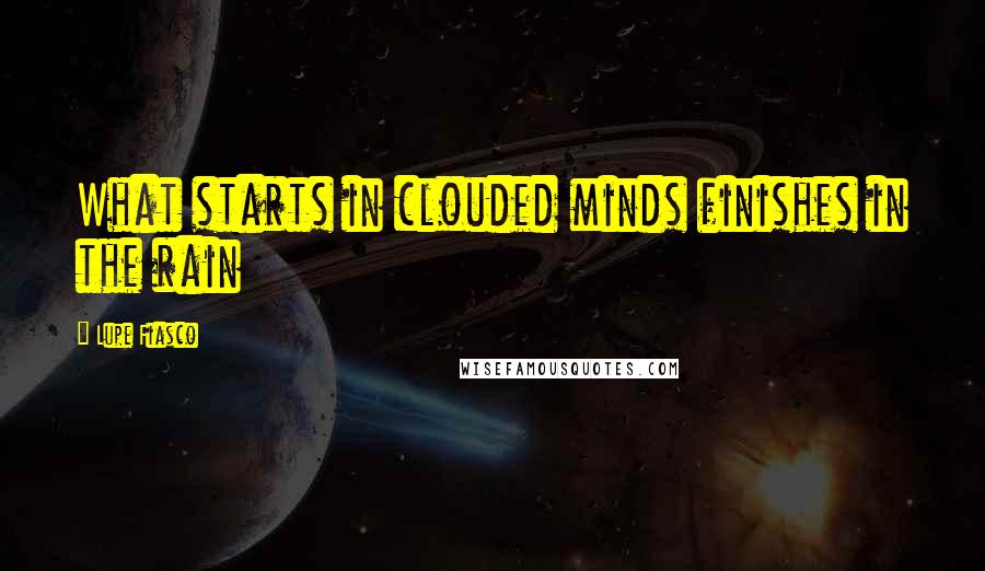 Lupe Fiasco Quotes: What starts in clouded minds finishes in the rain