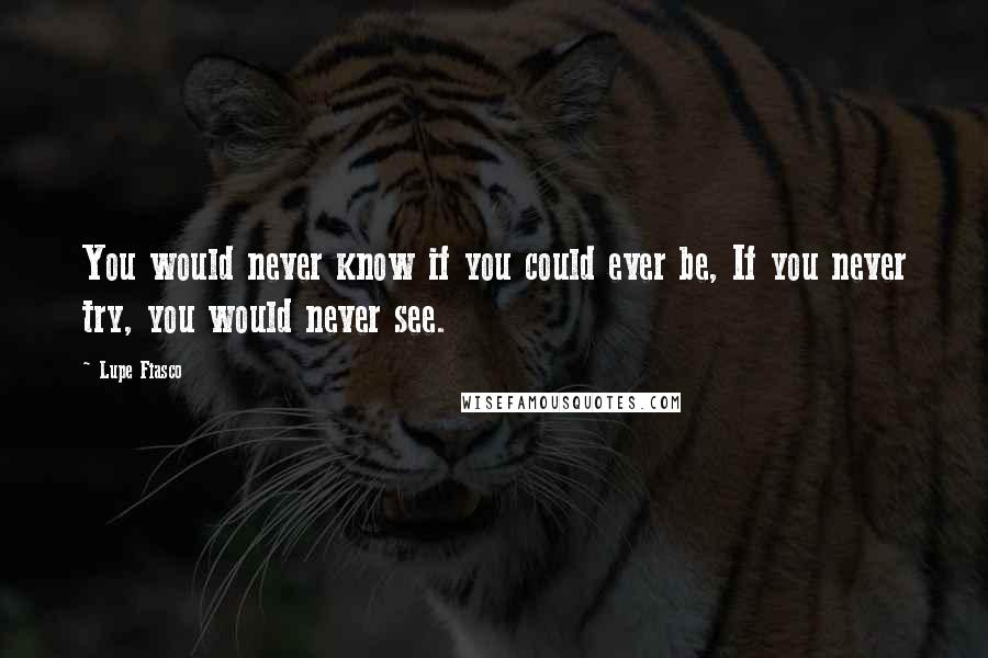 Lupe Fiasco Quotes: You would never know if you could ever be, If you never try, you would never see.