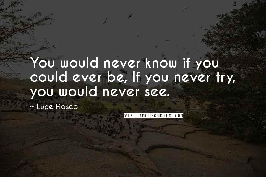 Lupe Fiasco Quotes: You would never know if you could ever be, If you never try, you would never see.