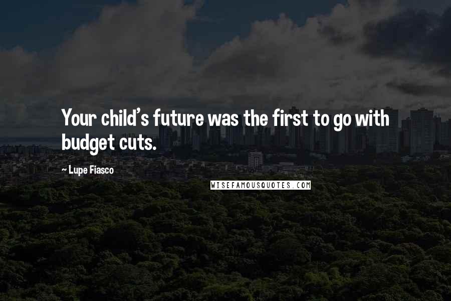 Lupe Fiasco Quotes: Your child's future was the first to go with budget cuts.