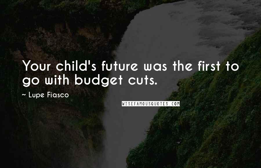 Lupe Fiasco Quotes: Your child's future was the first to go with budget cuts.