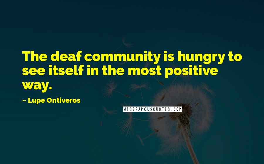 Lupe Ontiveros Quotes: The deaf community is hungry to see itself in the most positive way.