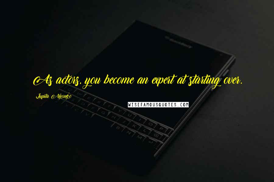 Lupita Nyong'o Quotes: As actors, you become an expert at starting over.
