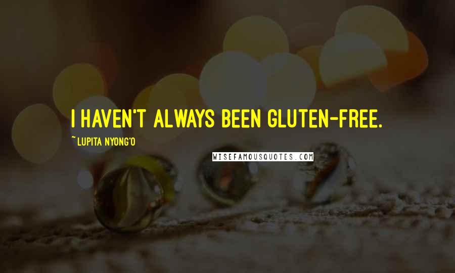 Lupita Nyong'o Quotes: I haven't always been gluten-free.