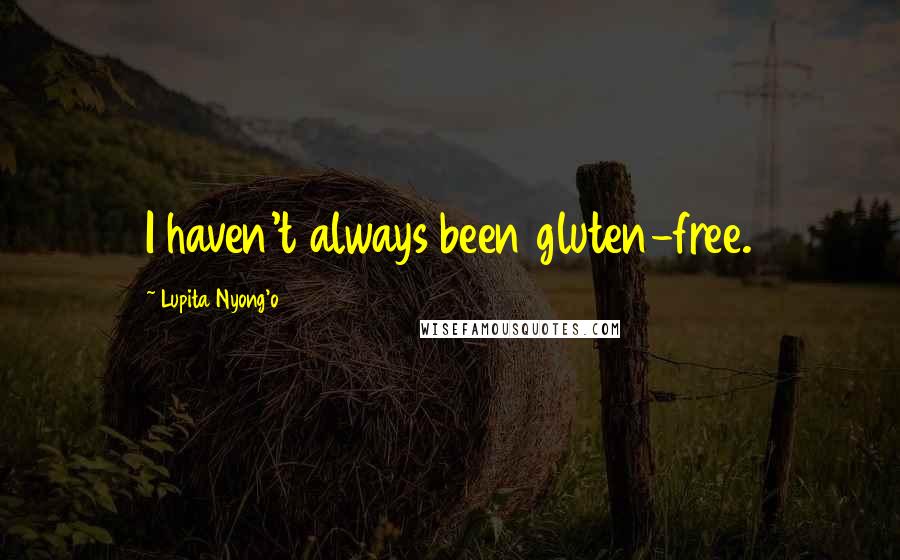 Lupita Nyong'o Quotes: I haven't always been gluten-free.