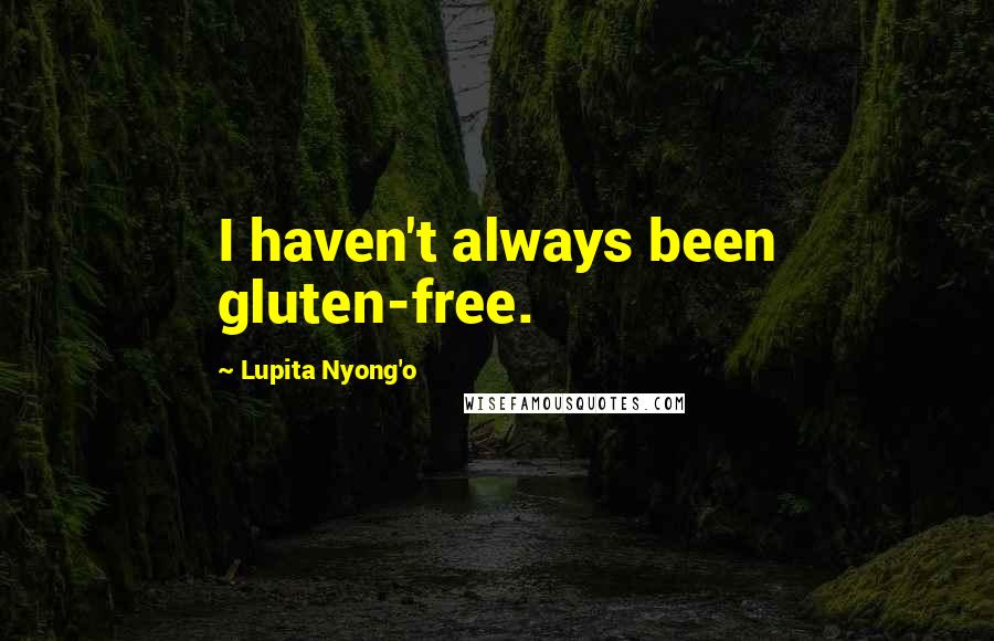 Lupita Nyong'o Quotes: I haven't always been gluten-free.