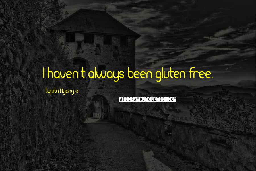 Lupita Nyong'o Quotes: I haven't always been gluten-free.