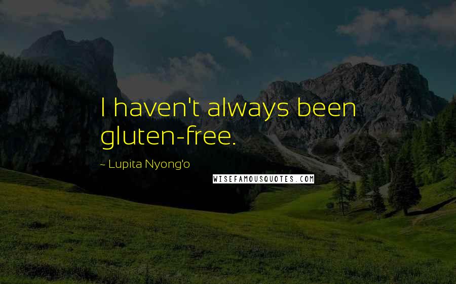 Lupita Nyong'o Quotes: I haven't always been gluten-free.