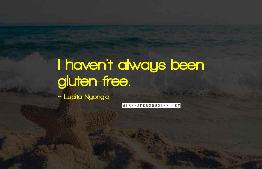 Lupita Nyong'o Quotes: I haven't always been gluten-free.