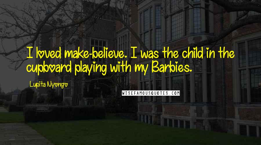 Lupita Nyong'o Quotes: I loved make-believe. I was the child in the cupboard playing with my Barbies.