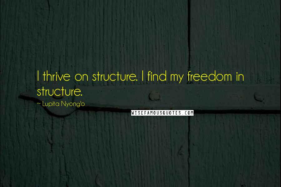 Lupita Nyong'o Quotes: I thrive on structure. I find my freedom in structure.