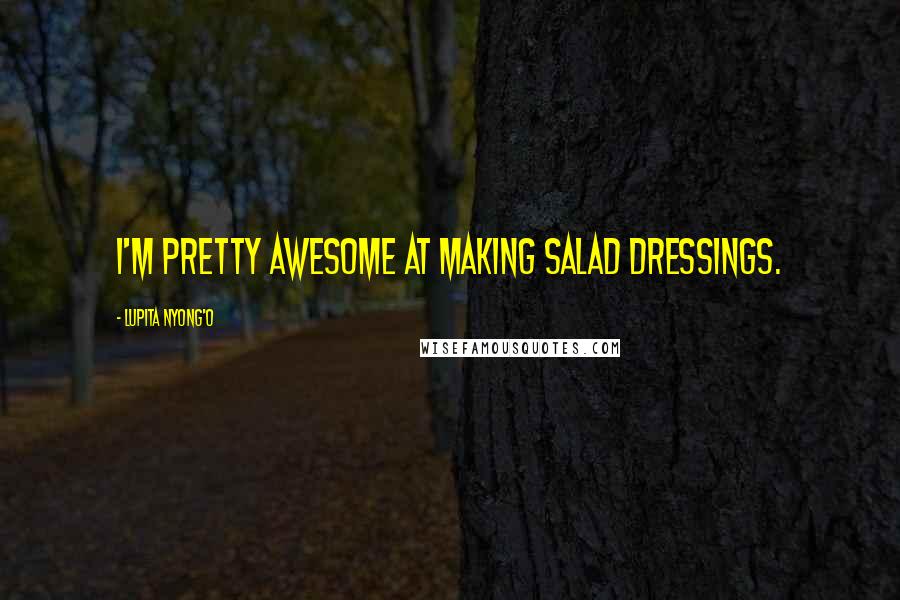 Lupita Nyong'o Quotes: I'm pretty awesome at making salad dressings.