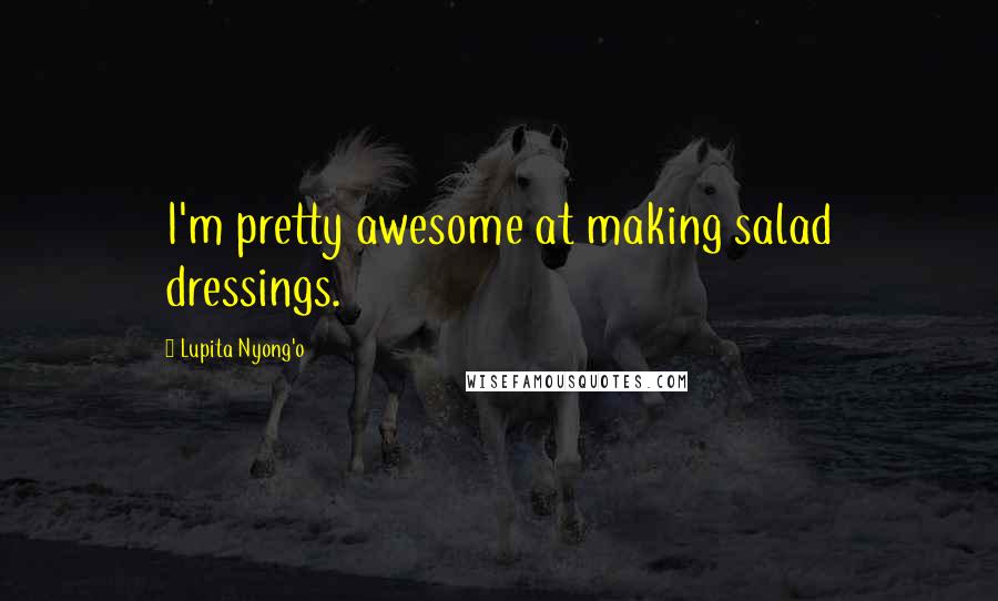 Lupita Nyong'o Quotes: I'm pretty awesome at making salad dressings.