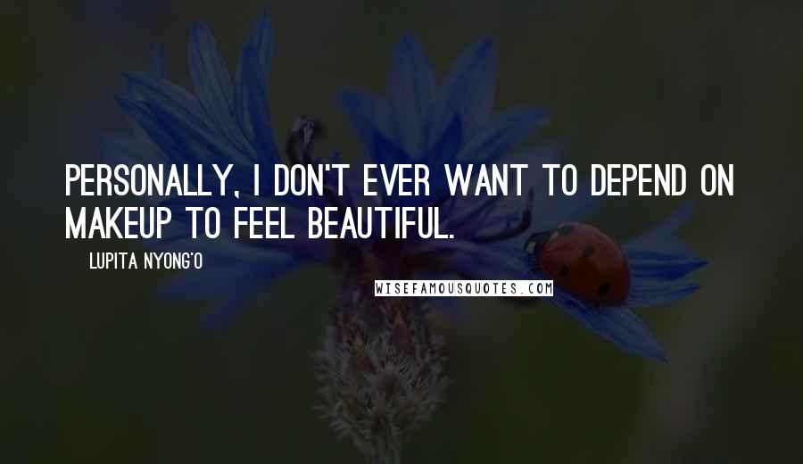 Lupita Nyong'o Quotes: Personally, I don't ever want to depend on makeup to feel beautiful.
