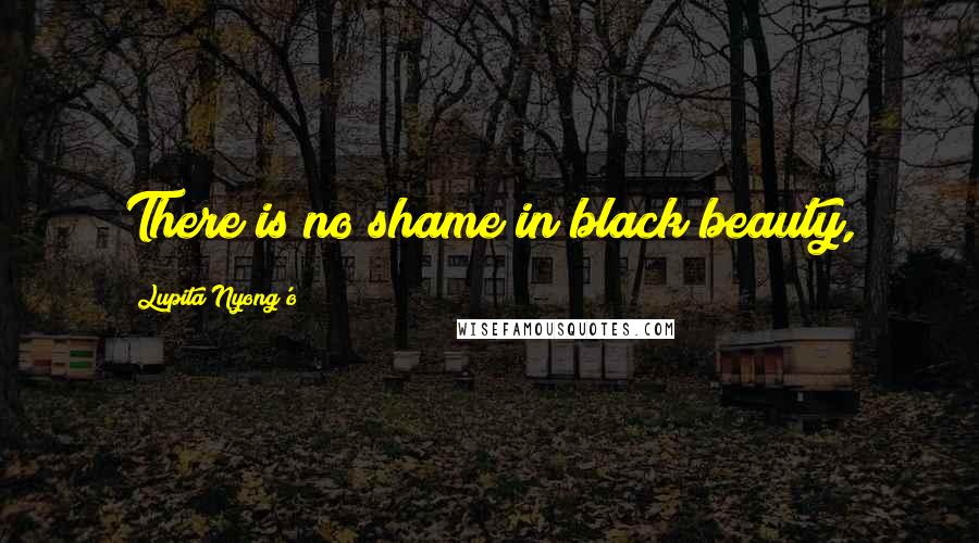 Lupita Nyong'o Quotes: There is no shame in black beauty,