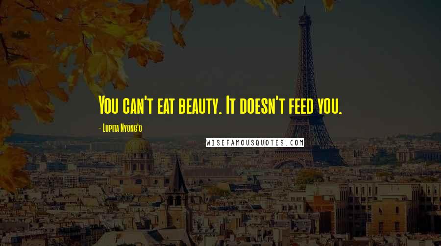 Lupita Nyong'o Quotes: You can't eat beauty. It doesn't feed you.