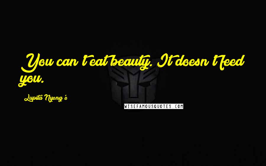 Lupita Nyong'o Quotes: You can't eat beauty. It doesn't feed you.