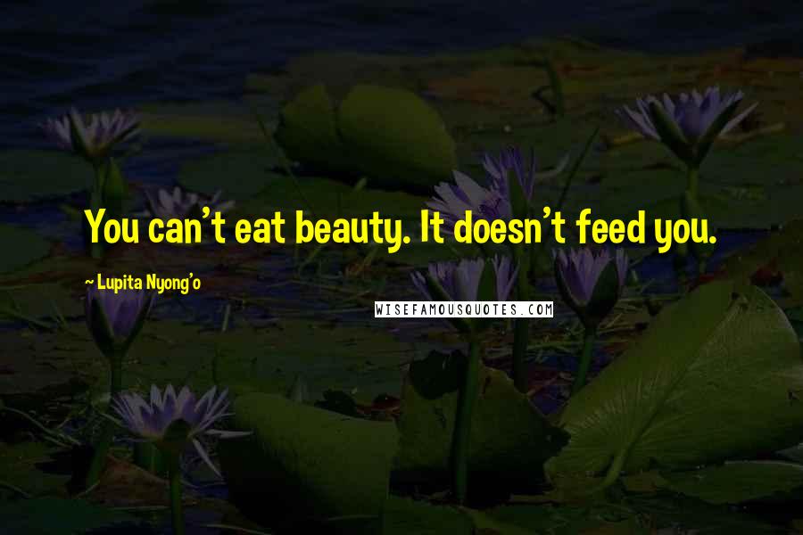 Lupita Nyong'o Quotes: You can't eat beauty. It doesn't feed you.